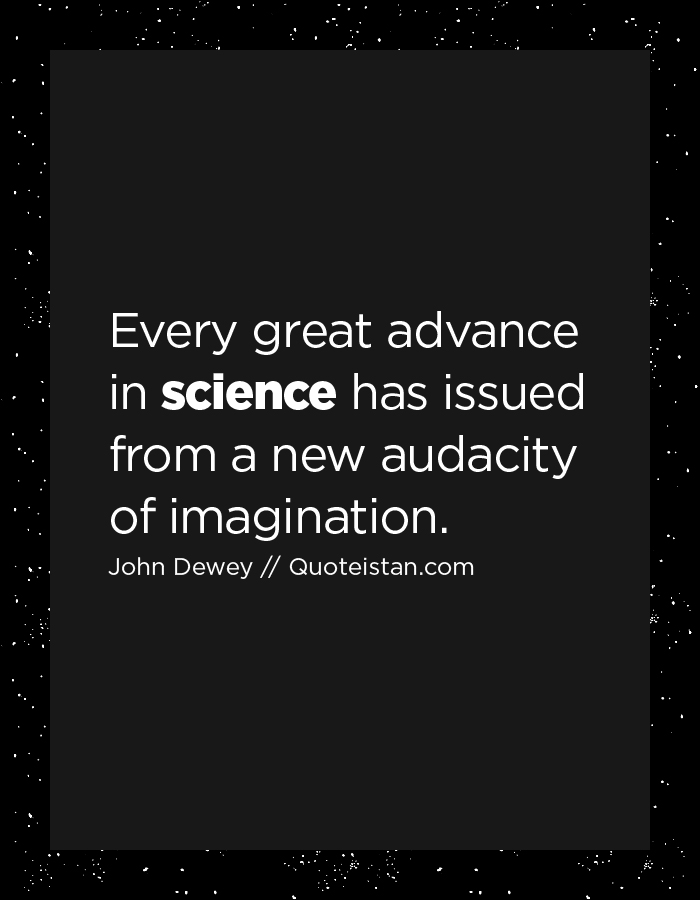 Every great advance in science has issued from a new audacity of imagination.