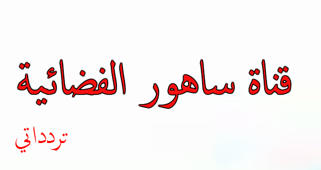 تردد قناة ساهور الفضائية تردد قناة ساهور الفضائية