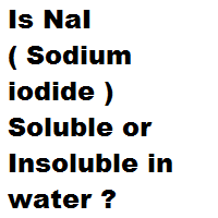 Is NaI ( Sodium iodide ) Soluble or Insoluble in water ? Is NaI ( Sodium iodide ) Soluble or Insoluble in water ?