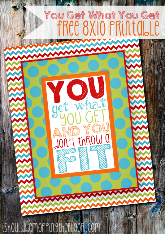 Free "You Get What You Get and You Don't Throw a Fit" 8x10 printable {high res prints onto a letter-sized sheet, to be trimmed and framed}