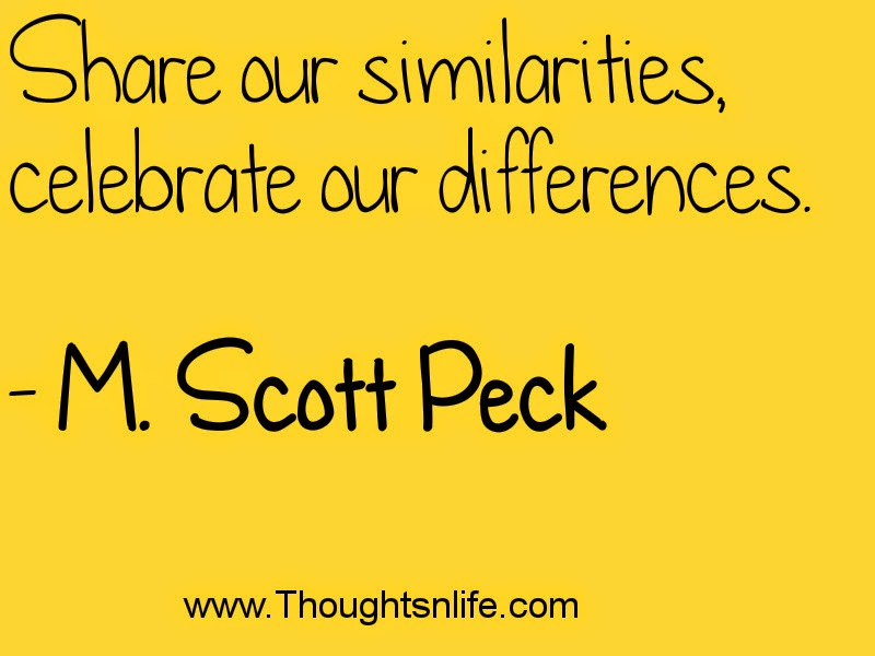 Share our similarities, celebrate our differences. - M. Scott Peck