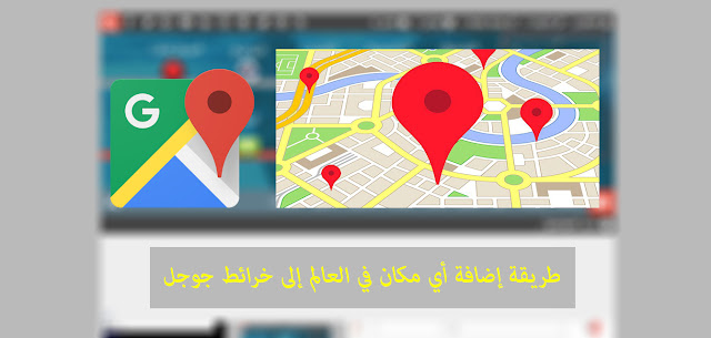 طريقة إضافة أي مكان في العالم إلى خرائط جوجل