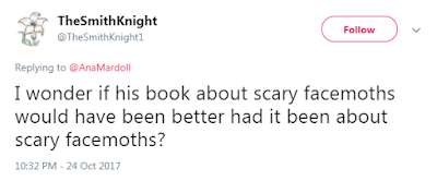 @TheSmithKnight1 I wonder if his book about scary facemoths would have been better had it been about scary facemoths?