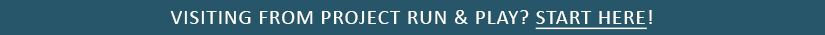 Visiting from Project Run & Play? Start Here!
