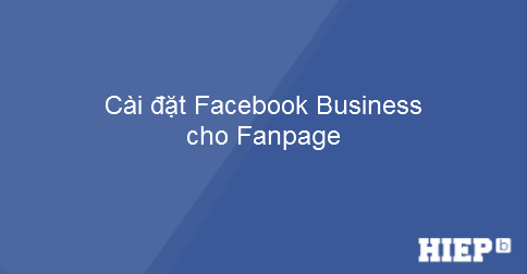 Hướng dẫn đưa Fanpage vào tài khoản Facebook Business