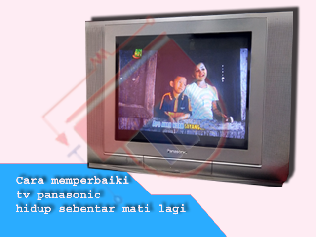 Cara Memperbaiki Tv Panasonic Hidup Sebentar Mati Lagi Pdm Elektronik