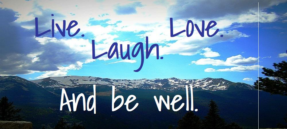 Live. Laugh. Love. And be well.