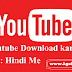 Youtube Download Karna Hai step by step : Hindi me