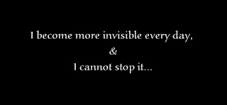 I become more invisible every day, and I cannot stop it.