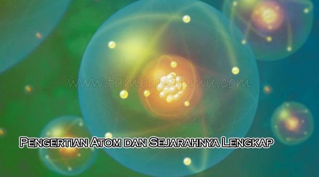 Pengertian Atom dan Sejarahnya Lengkap