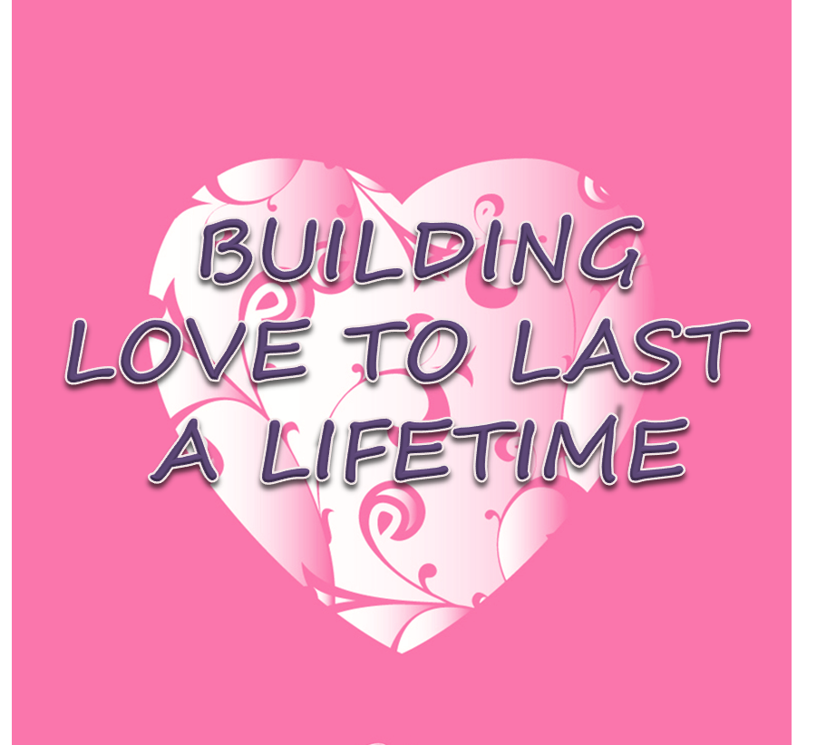 Building love to last a lifetime Building a lasting relationship with