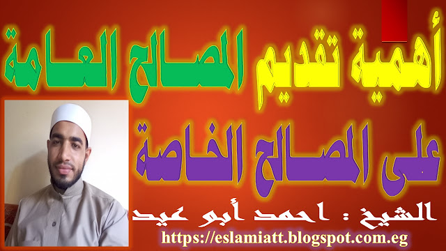 أهمية تقديم المصلحة العامة على الخاصة للشيخ أحمد أبو عيد