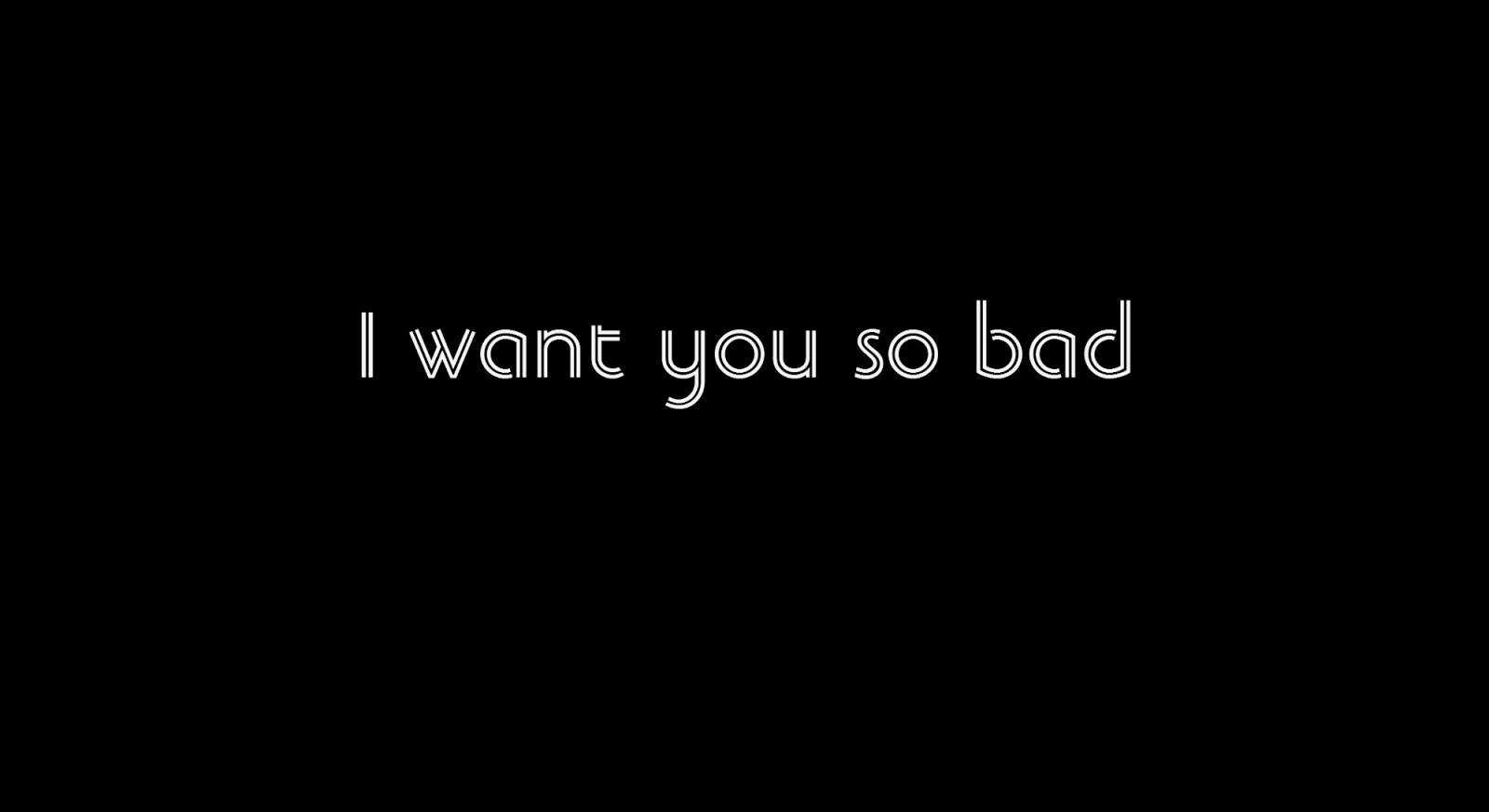 Want you badly. Want you badly. Want so bad. Want you badly. I want you картинки.