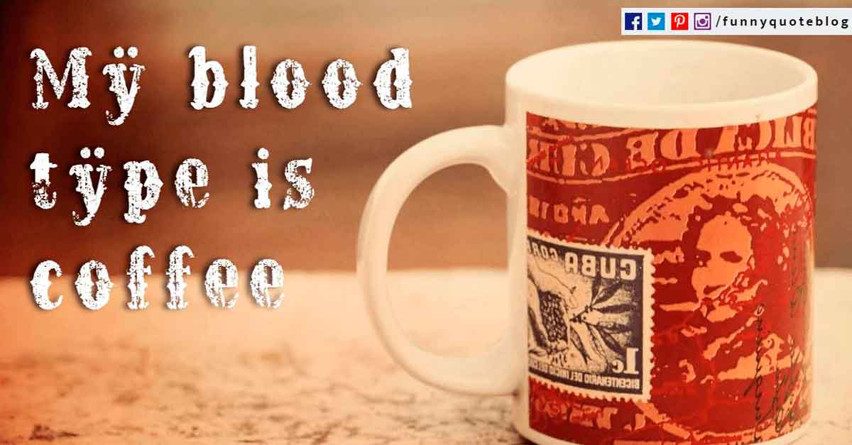 Funny Good Morning Quotes, My blood type is coffee.