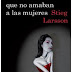 "Los hombres que no amaban a las mujeres" de Stieg Larsson