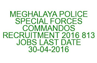 MEGHALAYA POLICE SPECIAL FORCES CONSTABLE COMMANDOS RECRUITMENT 2016 813 JOBS MEGHALAYA POLICE SPECIAL FORCES CONSTABLE/COMMANDOS RECRUITMENT 2016 813 JOBS LAST DATE 30-04-2016