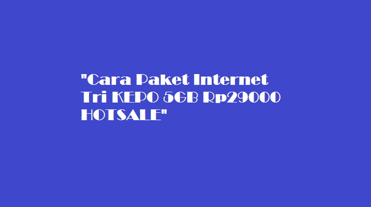 Cara Paket Internet Tri KEPO 5GB Rp29000 HOTSALE