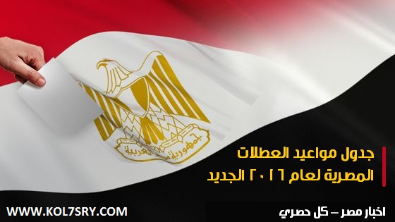 موعد الاجازات الرسمية 2016 , جدول مواعيد العطلات المصرية لعام 2016 الجديد