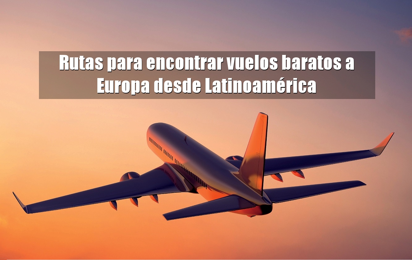 Rutas para encontrar vuelos baratos a Europa desde Latinoamérica Te