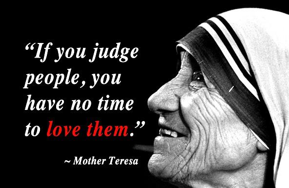 If you judge people, you  have no time to love them