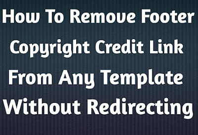 How To Remove Footer Credit Link From Blogger Template | Without Redirecting To Any Other Website