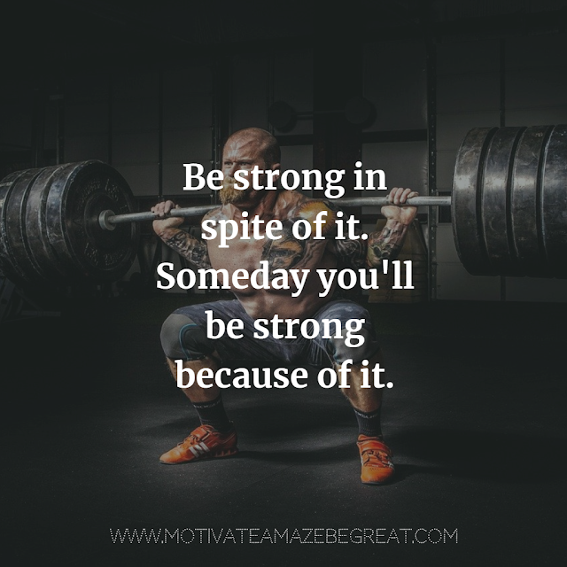 Super Motivational Quotes: "Be strong in spite of it. Someday you'll be strong because of it."