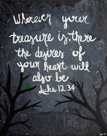 Wherever your treasure is, there the desires of your heart will also be. Luke 12:34