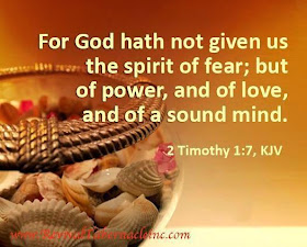  For God hath not given us the spirit of fear;   but of power, and of love, and of a sound mind.  2 Timothy 1:7,KJV