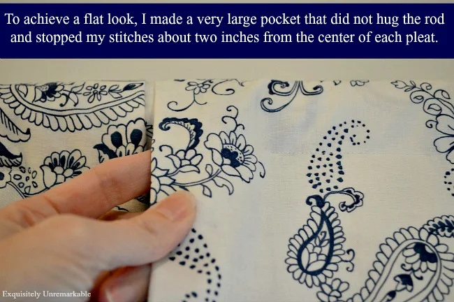 To achieve a flat look, I made a very large pocket that did not hug the rod and stopped my stitches about two inches from the center of the pleat, text over photo of the same