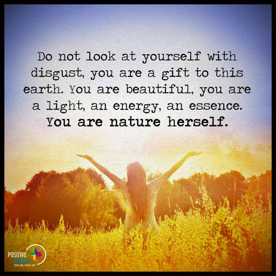 Do not look at yourself with disgust, You are a light an energy, an