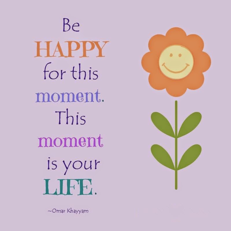 Enough be happy. Be Happy for this moment. This moment is your Life. Be Happy for this moment this moment is your Life. Be Happy in this moment.
