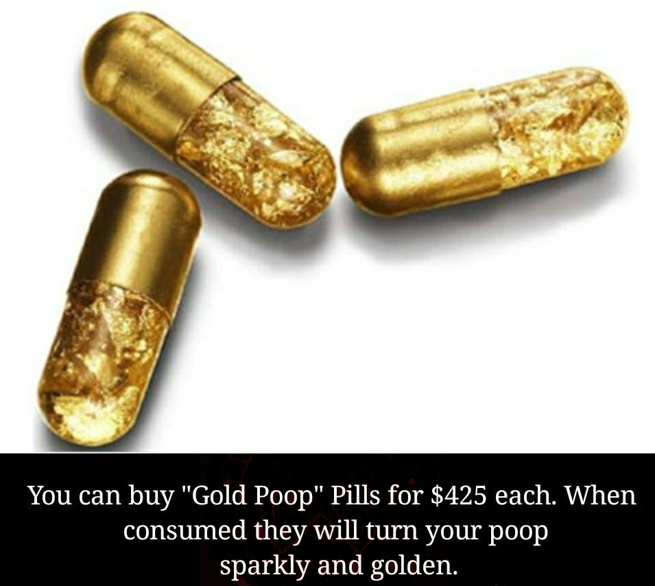 These Pills Will Make You Poop 24 Karat Gold My Crazy Email
