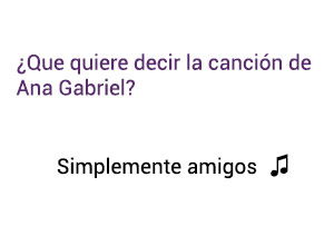 Significado de la canción Simplemente Amigos Ana Gabriel.