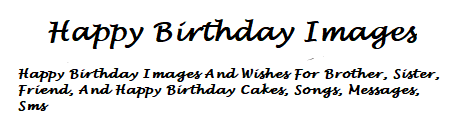 Happy Birthday Images - Happy Birthday Brother, Sister, Friend, Wishes, Cakes, Songs, Messages, Sms