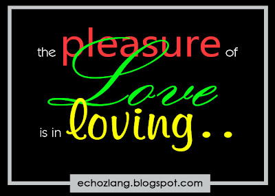 The pleasure of love is in loving.