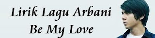 Lirik Lagu Arbani - Be My Love