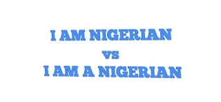 The Difference between "I am Nigerian” and “I am a Nigerian”