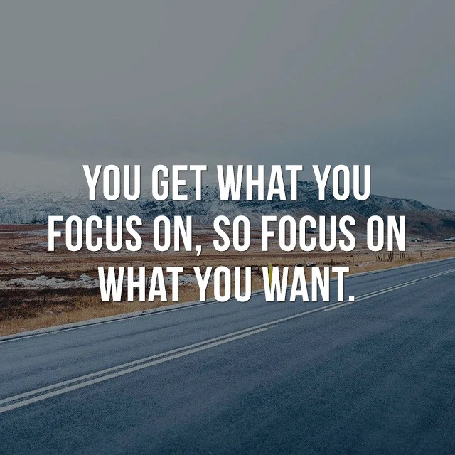 You get what you focus on, so focus on what you want. - Inspirational Messages