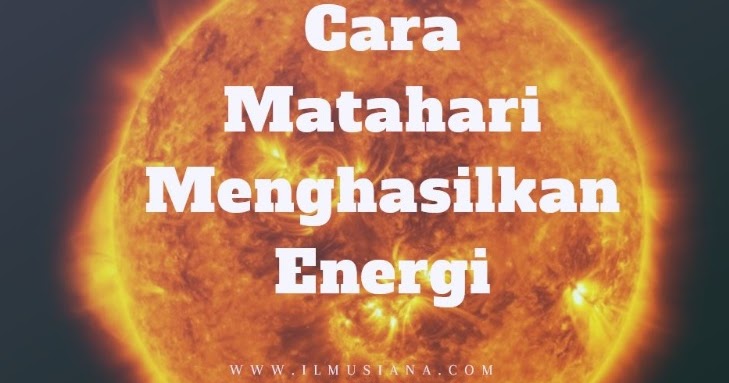 Energi yang dihasilkan oleh matahari adalah