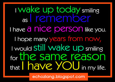I wake up today smiling as i remember  I have a nice person like you.