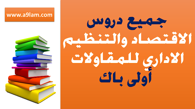 جميع دروس الاقتصاد والتنظيم الاداري للمقاولات أولى باك