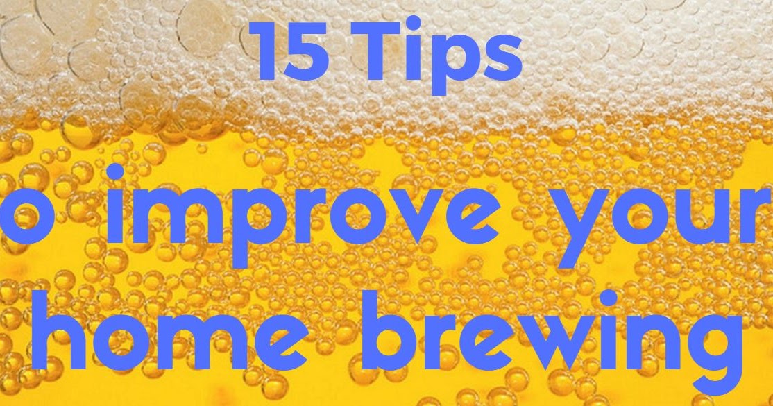 15 tips to help improve your home brewing results How to Home Brew Beer