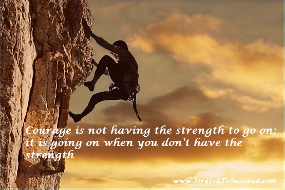 Courage Is Not Having The Strength To Go On Stretch To Succeed: Courage Is Not Having The Strength To Go On; It Is Going  On When You Don't Have The Strength - Theodore Roosevelt