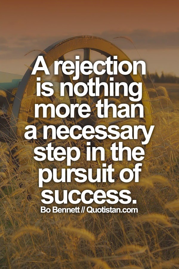 A rejection is nothing more than a necessary step in the pursuit of success.