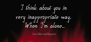 I think about you in very inappropriate way. When I'm alone. from-fallenangel.blogspot.in
