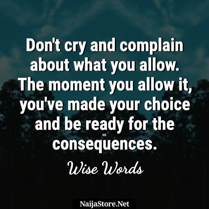 Wise Words: Don't cry and complain about what you allow. The moment you allow it, you've made your choice and be ready for the consequences