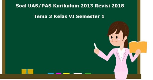 Download Soal UAS/ PAS Tema 3 Kelas 6 SD Semester 1 K13 Revisi 2018