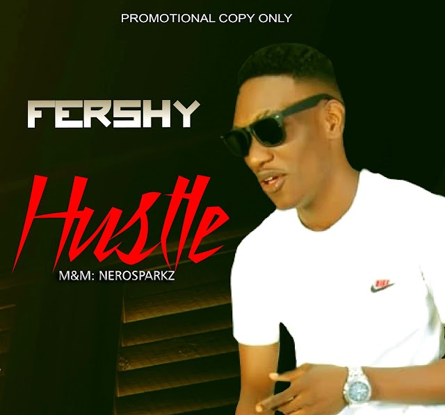 MUSIC: FERSHY – “HUSTLE” (Prod. by Nerosparkz)| @Fershy  