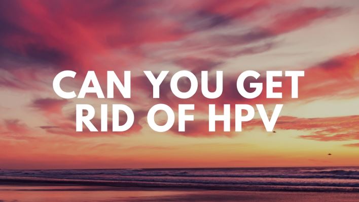Can You Get Rid of HPV Can You Get Rid of HPV