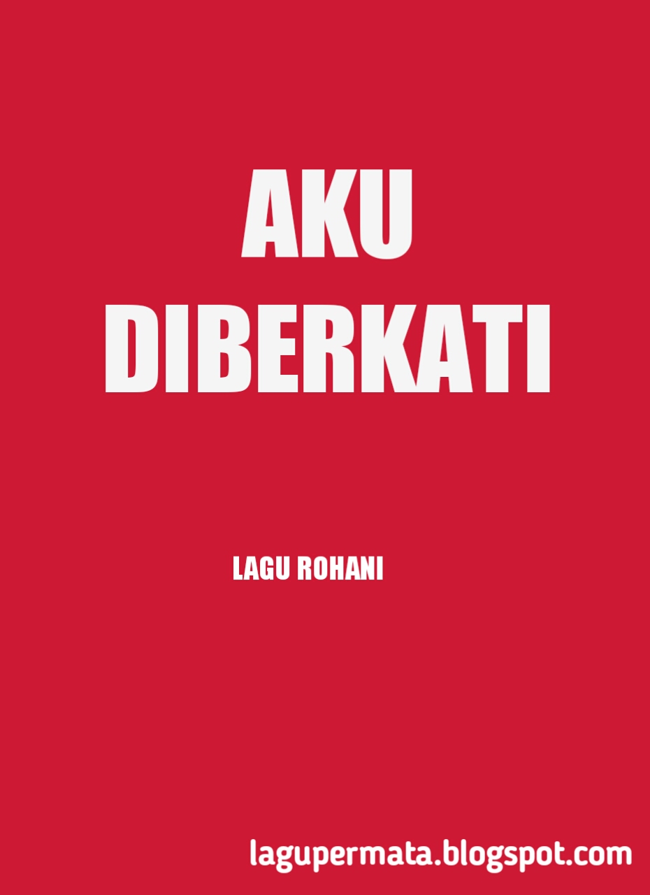 AKU DIBERKATI LIRIK LAGU ROHANI Lagu Rohani Kristen